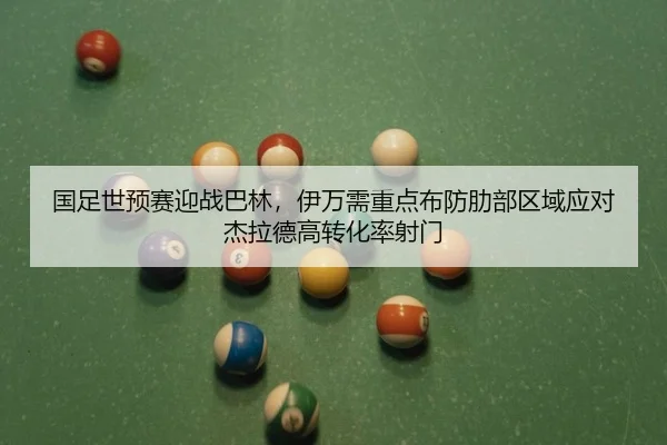 国足世预赛迎战巴林，伊万需重点布防肋部区域应对杰拉德高转化率射门