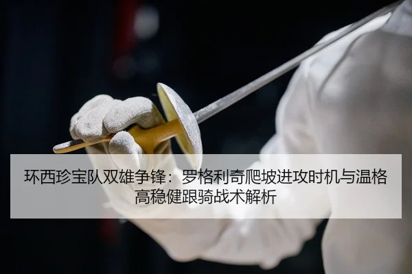 环西珍宝队双雄争锋：罗格利奇爬坡进攻时机与温格高稳健跟骑战术解析